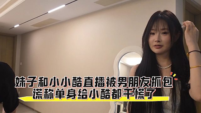 妹子和小小酷直播被男朋友抓包，謊稱單身給小酷都干慌了