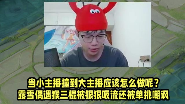 當(dāng)小主播撞到大主播應(yīng)該怎么做呢？露雪偶遇猴三棍被狠狠吸流還被單挑嘲諷！