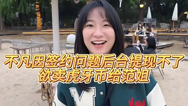 【小小小酷哥】不凡因簽約問題后臺提現(xiàn)不了，欲賣虎牙幣給范姐