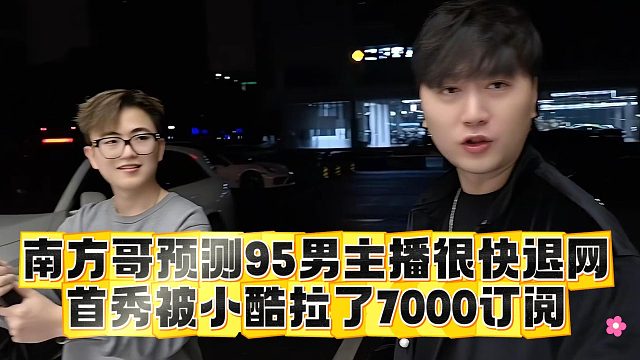 南方哥預測95男主播很快退網(wǎng)，首秀被小酷拉了7000訂閱
