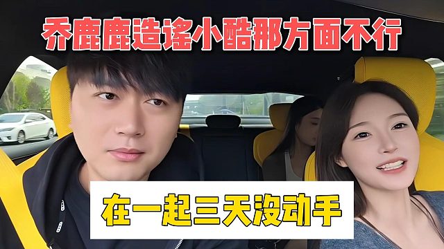 喬鹿鹿造謠小酷那方面不行，在一起三天沒動手