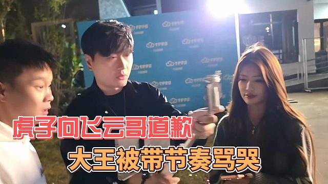 大王被帶節(jié)奏罵哭，虎子向飛云哥道歉
