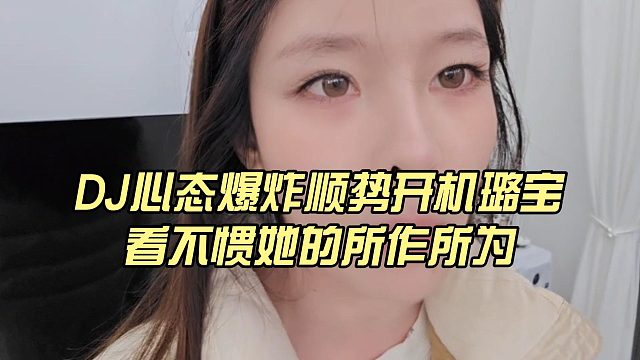 DJ心態(tài)爆炸順勢開機(jī)璐寶，看不慣她的所作所為
