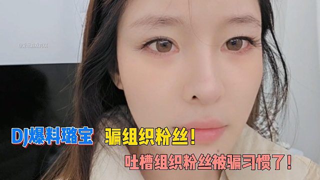 DJ爆料璐寶騙組織粉絲！吐槽組織粉絲被騙習(xí)慣了！