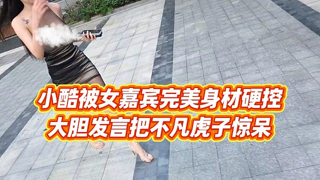 【小小小酷哥】小酷被女嘉賓完美身材硬控，大膽發(fā)言把不凡虎子驚呆