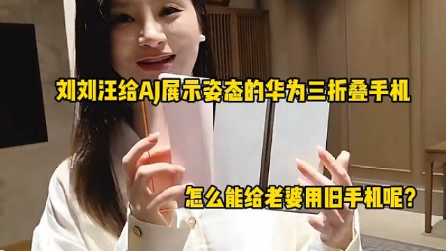 劉劉汪給AJ展示姿態(tài)玩夠的華為三折疊手機，怎么能給老婆用舊手機呢？
