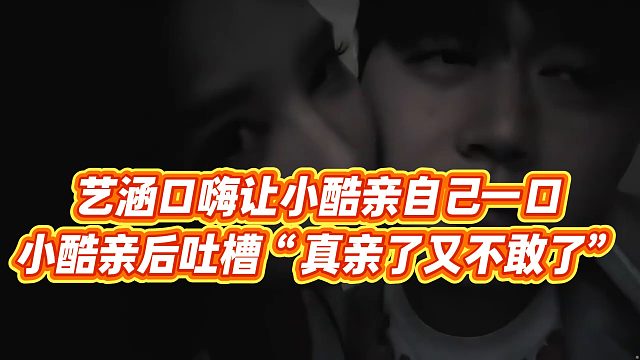 【小小小酷哥】藝涵口嗨讓小酷親自己一口，小酷親后吐槽“真親了又不敢了”