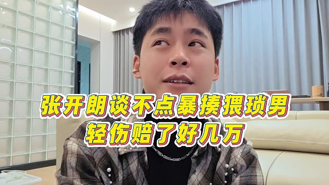 【張開朗】張開朗談不點(diǎn)暴揍猥瑣男，輕傷賠了好幾萬