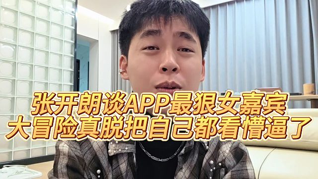 【張開朗】張開朗談APP最狠女嘉賓，大冒險真脫把自己都看懵逼了