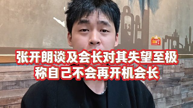【張開朗】張開朗談及會長對其失望至極，稱自己不會再開機(jī)會長