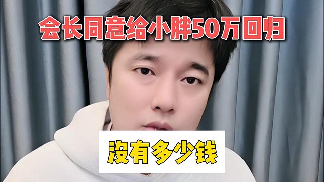 會(huì)長(zhǎng)同意給小胖50萬(wàn)回歸，沒(méi)有多少錢