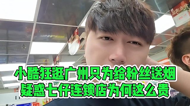 小酷狂逛廣州只為給粉絲送煙，疑惑七仔連鎖店為何這么貴