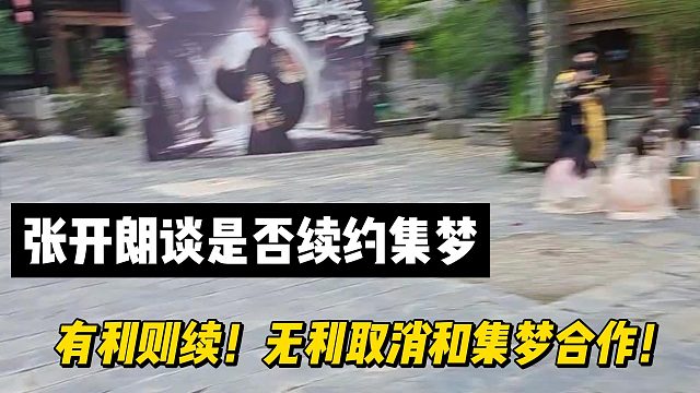 張開(kāi)朗談是否續(xù)約集夢(mèng)!有利則續(xù)！無(wú)利取消和集夢(mèng)合作！