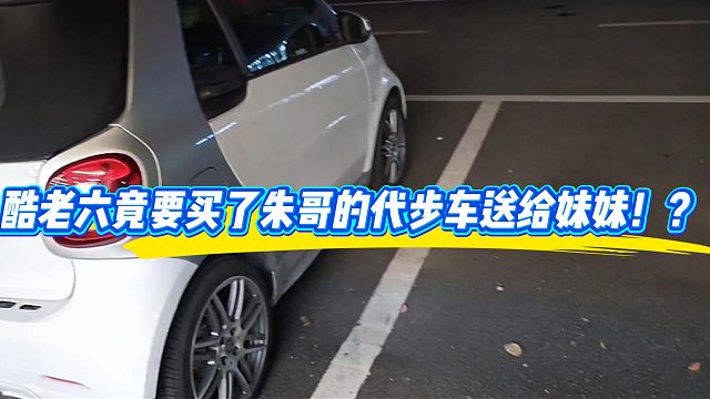 酷老六竟要買了朱哥的代步車送給妹妹！？