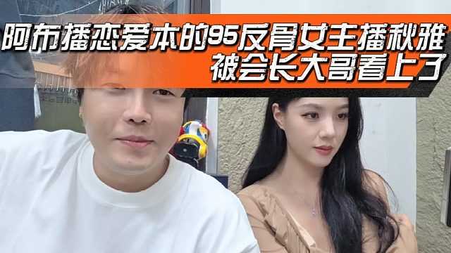 阿布播戀愛(ài)本的95反骨女主播秋雅被會(huì)長(zhǎng)大哥看上了