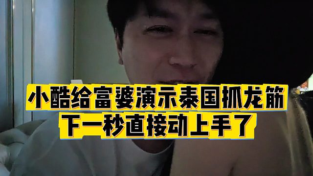 【小小小酷哥】小酷給富婆演示泰國(guó)抓龍筋，下一秒直接動(dòng)上手了
