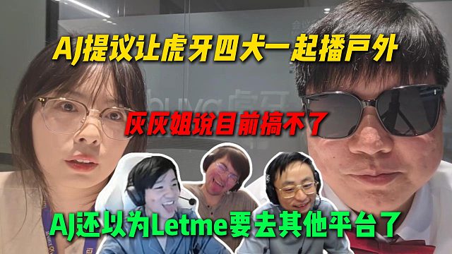 AJ向虎牙高管提議讓虎牙四犬合體一起播戶外，灰灰姐說(shuō)目前搞不了，AJ還以為L(zhǎng)etme要換平臺(tái)了