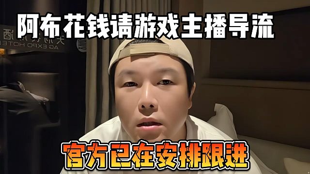 阿布花錢請(qǐng)游戲主播導(dǎo)流，官方已在安排跟進(jìn)