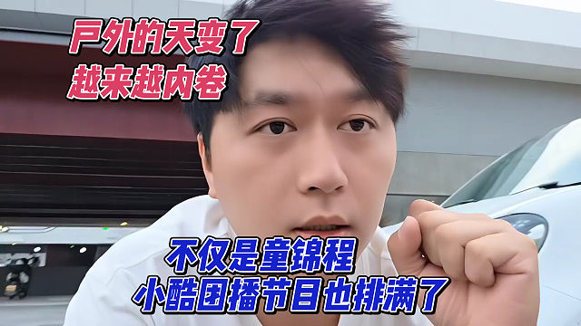 戶外的天變了，越來(lái)越內(nèi)卷，不僅是童錦程，小酷團(tuán)播節(jié)目也排滿了