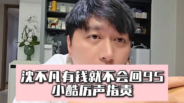 沈不凡有錢就不會回95，小酷厲聲指責