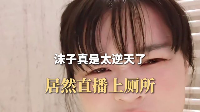 沫子真是太逆天了，居然直播上廁所