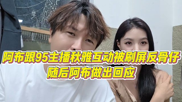 【集夢阿布】阿布跟95主播秋雅互動被刷屏反骨仔，隨后阿布做出回應(yīng)
