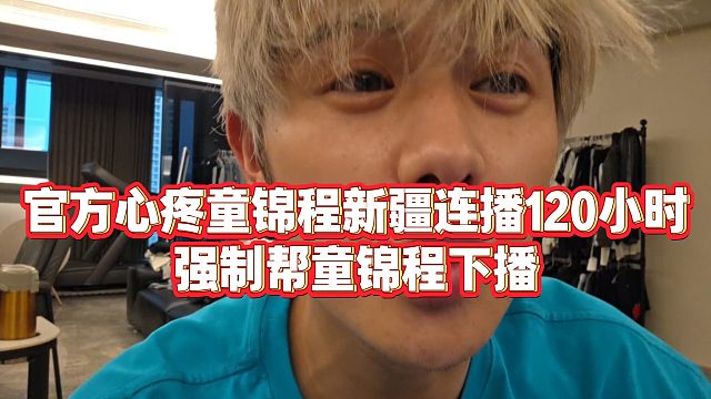 【童錦程】官方心疼童錦程新疆連播120小時(shí)，強(qiáng)制幫童錦程下播
