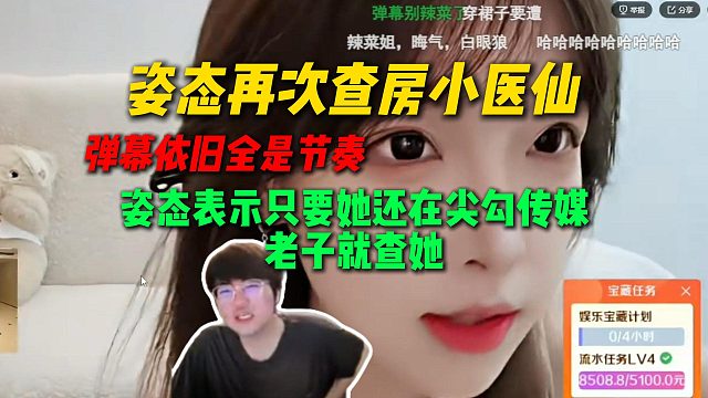 姿態(tài)再次查房小醫(yī)仙，彈幕依舊全是節(jié)奏，姿態(tài)表示只要她還在尖勾傳媒，老子就查她