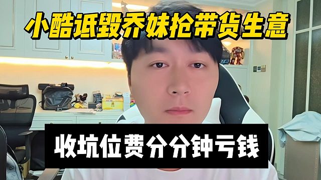 小酷詆毀喬妹搶帶貨生意，收坑位費分分鐘虧錢