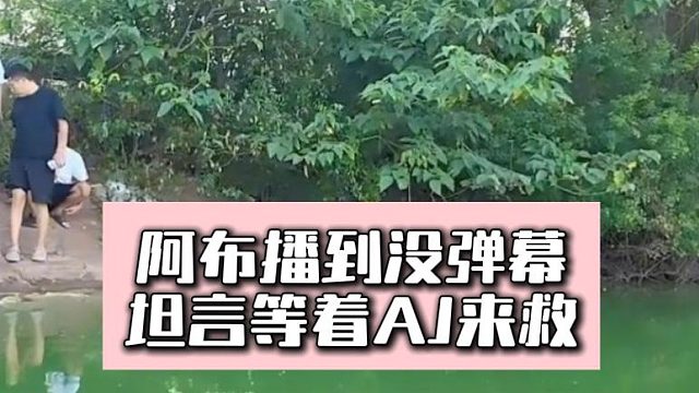 阿布播到?jīng)]彈幕，坦言等著AJ來救