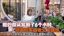 媳妇做头发用了6个小时，回家老公却质疑：做个头发居然这么久？