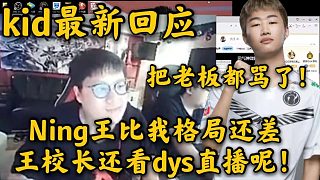 Kid：Ning王比我格局还差，王校长还看dys直播呢，这不是喷我们老板吗