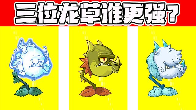 植物大戰(zhàn)僵尸：三位龍草，到底誰會(huì)更強(qiáng)一些呢？