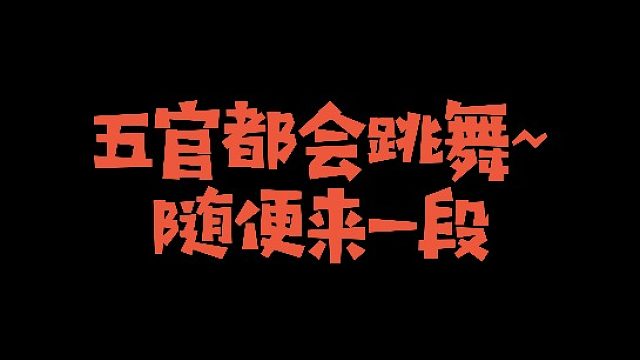 五官都会跳舞~随便来一段