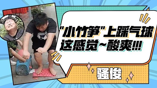 【骚俊】“小竹笋”上踩气球，这感觉~酸爽！！！#痛苦面具#