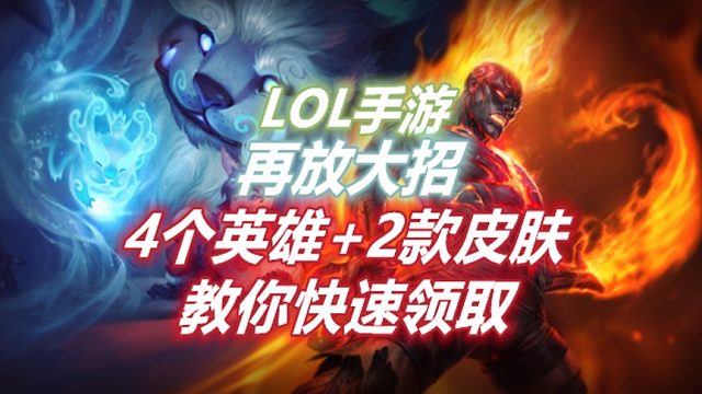 LOL手游：再放大招，赠送4个英雄+2款皮肤，快速领取指南