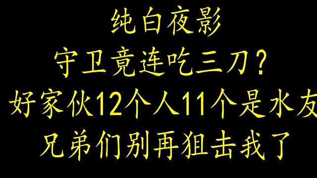 【狼人杀】守卫何德何能连吃三刀 12人局11个是水友？兄弟们别狙击我了...