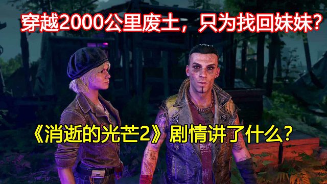 穿越2000公里廢土，只為找回妹妹？《消逝的光芒2》劇情講了什么？