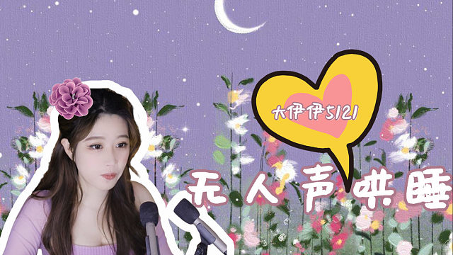 【大伊伊5121】如果谁还没有听过我的哄睡，我都会很伤心的~