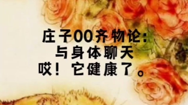庄子00齐物论:
与身体说说知心话
哎！它健康了。