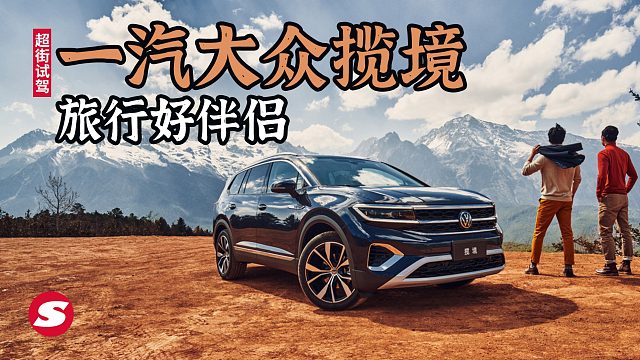 试驾一汽大众中大型旗舰SUV揽境 公路旅行好伴侣