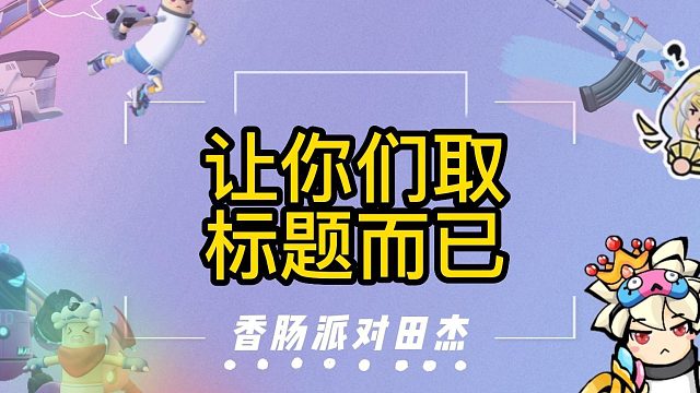香肠派对田杰：让你们取标题而已