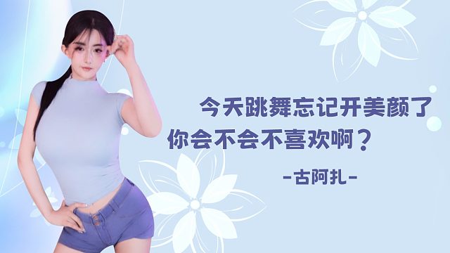 【古阿扎】今天跳舞忘记开美颜了，你会不会不喜欢啊？