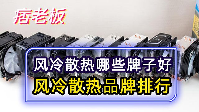 风冷散热器品牌应该怎么选？电脑CPU风冷散热器品牌排行
