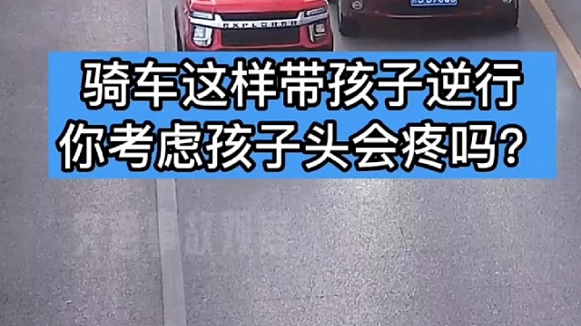 骑车这样带孩子逆行，你考虑孩子的安全了吗？