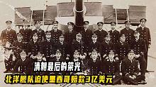 清朝最后的荣光，北洋舰队迫使墨西哥赔3亿，凯旋而归大清却亡了
