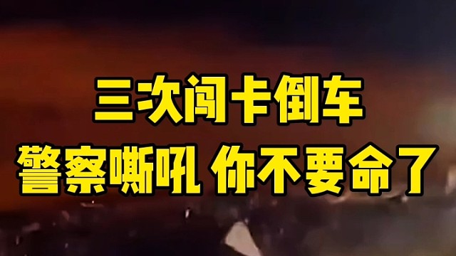 三次闯卡倒车，警察嘶吼，你不要命了！