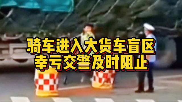 学生骑车进入大货车盲区，幸亏交警及时阻止！