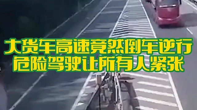 大货车高速竟然倒车逆行，危险驾驶让所有人紧张
