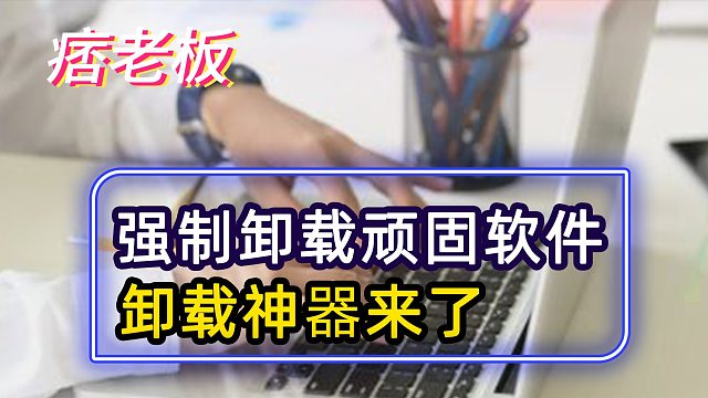 如何铲除电脑上的垃圾软件呢？软件卸载神器来了！